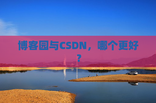 博客园与CSDN,哪个更好? 博客园与CSDN,哪个更好?